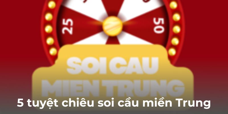 5 tuyệt chiêu soi cầu miền Trung