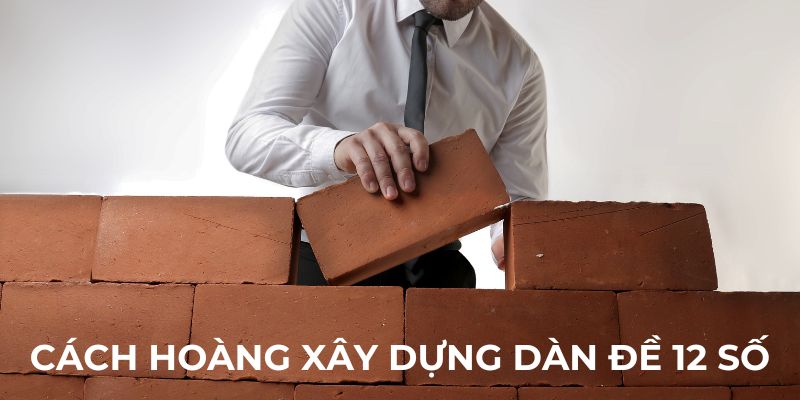 Cách Hoàng xây dựng dàn đề 12 số
